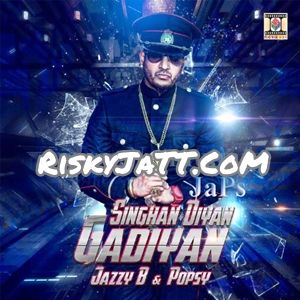 Singhan Diyan Gadiyan Jazzy B, Popsy Mp3 Song Free Download