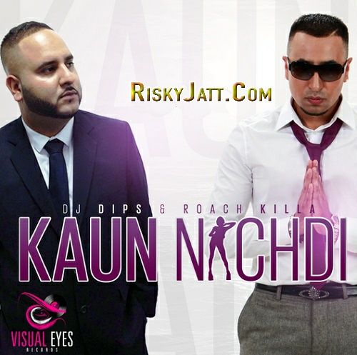 Kaun Nachdi Dj Dips, Roach Killa Mp3 Song Free Download