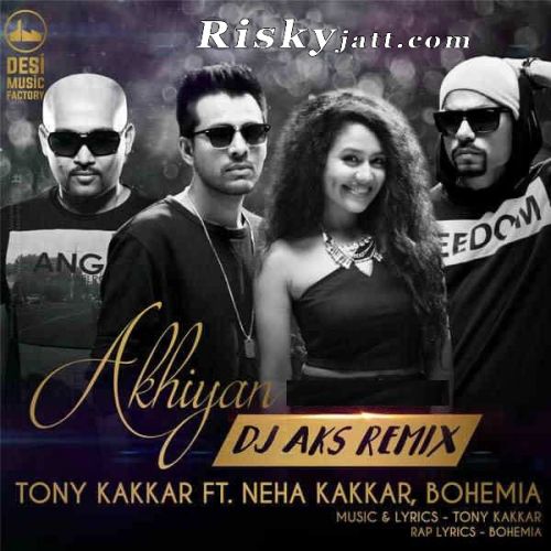 Akhiyan (DJ Aks Remix) Bohemia, Neha Kakkar, Tony Kakkar Mp3 Song Free Download
