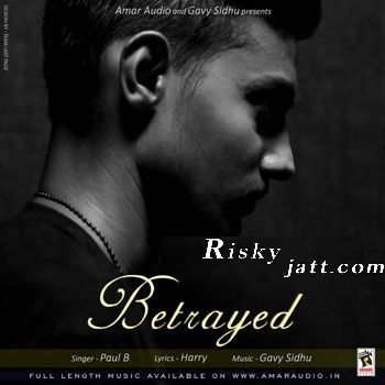 Betrayed Ft Gavy Sidhu Paul B Mp3 Song Free Download