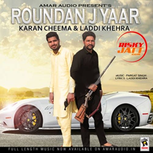 Roundan J Yaar Karan Cheema, Laddi Khehra Mp3 Song Free Download