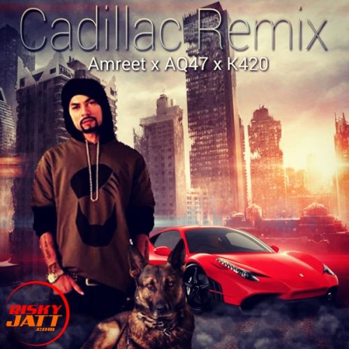 Cadillac Remix Amreet Singh, AQ47, K420 Mp3 Song Free Download