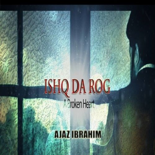 Ishq Da Rog (A Broken Heart) Ajaz Ibrahim Mp3 Song Free Download