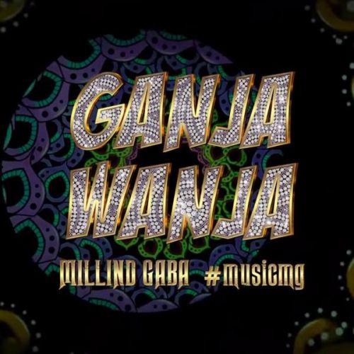 Ganja Wanja Millind Gaba Mp3 Song Free Download