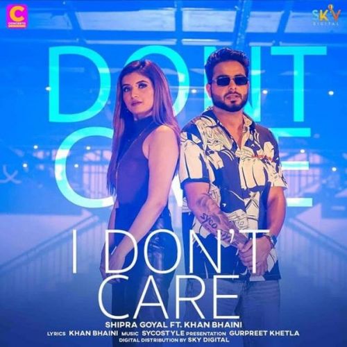 I Dont Care Shipra Goyal, Khan Bhaini Mp3 Song Free Download