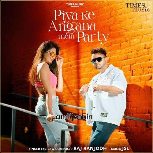 Piya Ke Angana Mein Party Raj Ranjodh Mp3 Song Free Download